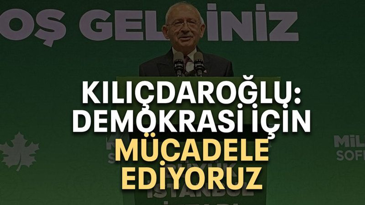 Kılıçdaroğlu: Demokrasi için mücadele ediyoruz